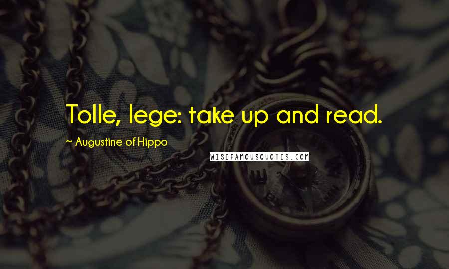 Augustine Of Hippo Quotes: Tolle, lege: take up and read.
