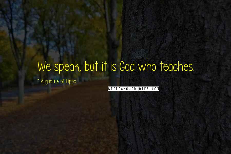 Augustine Of Hippo Quotes: We speak, but it is God who teaches.