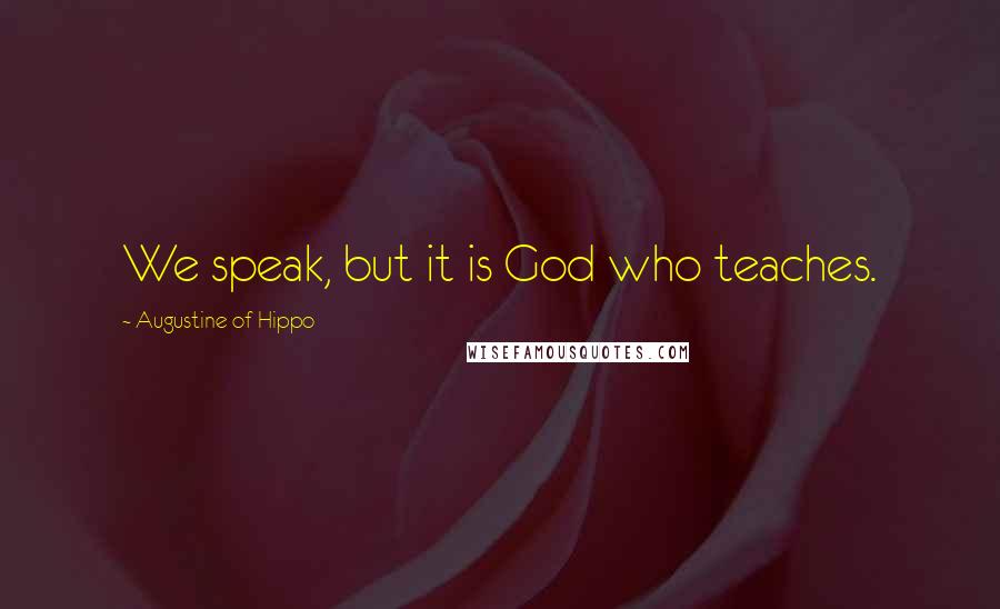 Augustine Of Hippo Quotes: We speak, but it is God who teaches.