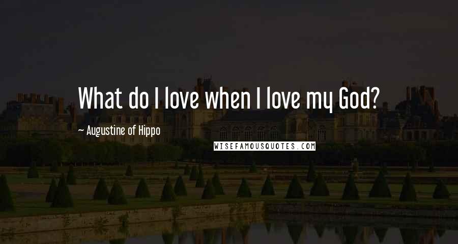 Augustine Of Hippo Quotes: What do I love when I love my God?