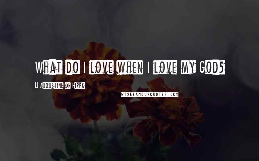 Augustine Of Hippo Quotes: What do I love when I love my God?