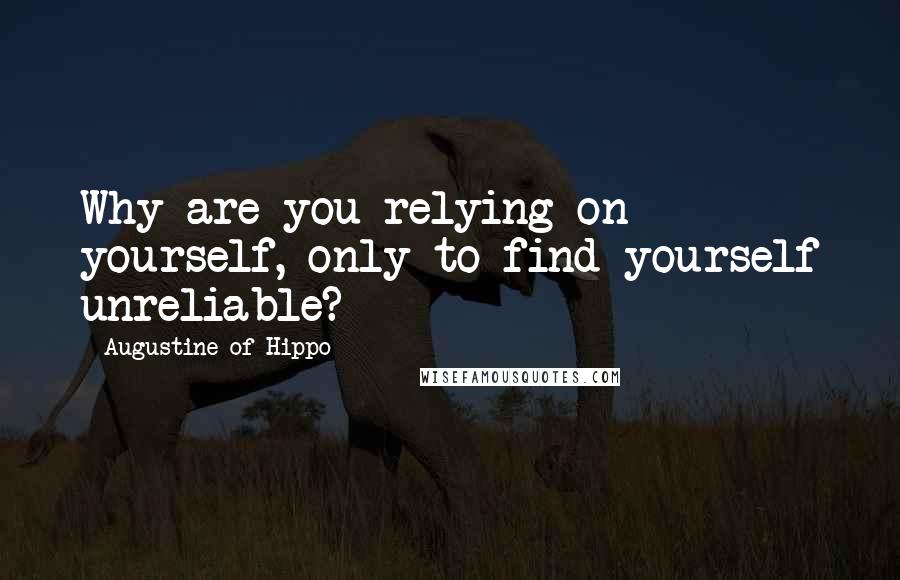 Augustine Of Hippo Quotes: Why are you relying on yourself, only to find yourself unreliable?