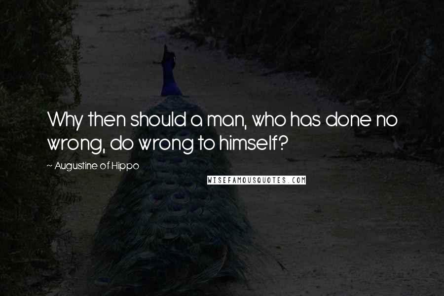 Augustine Of Hippo Quotes: Why then should a man, who has done no wrong, do wrong to himself?