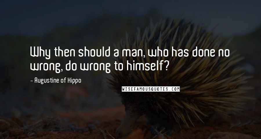 Augustine Of Hippo Quotes: Why then should a man, who has done no wrong, do wrong to himself?