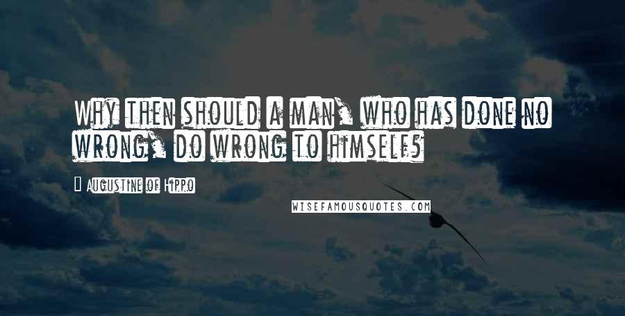 Augustine Of Hippo Quotes: Why then should a man, who has done no wrong, do wrong to himself?