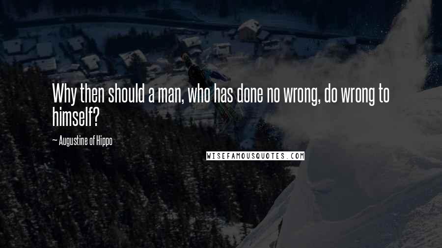 Augustine Of Hippo Quotes: Why then should a man, who has done no wrong, do wrong to himself?