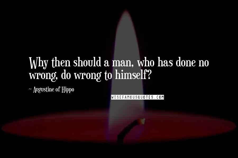 Augustine Of Hippo Quotes: Why then should a man, who has done no wrong, do wrong to himself?