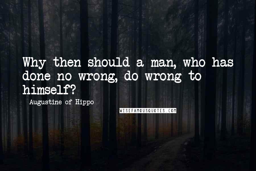 Augustine Of Hippo Quotes: Why then should a man, who has done no wrong, do wrong to himself?