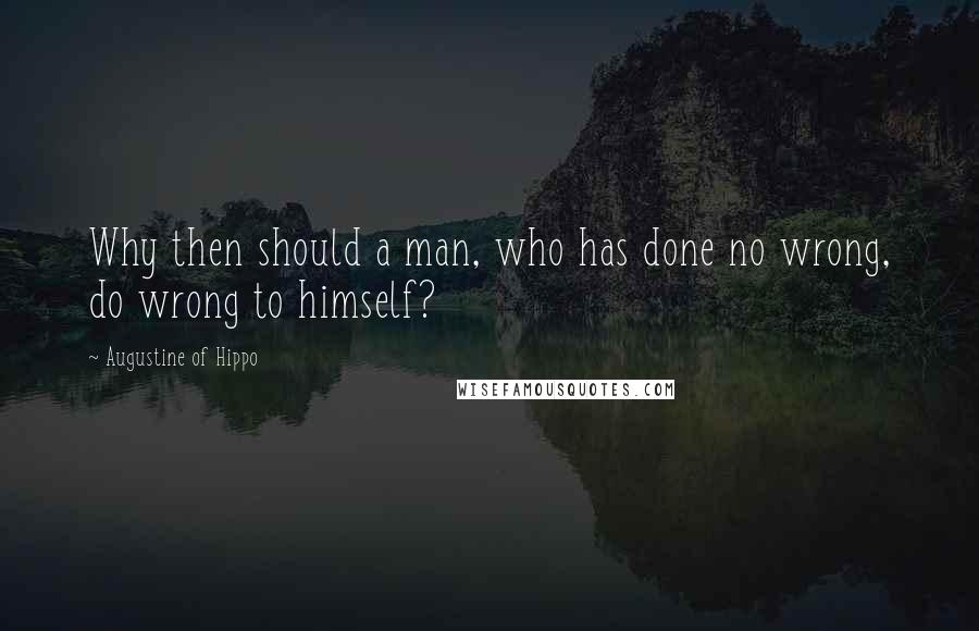 Augustine Of Hippo Quotes: Why then should a man, who has done no wrong, do wrong to himself?