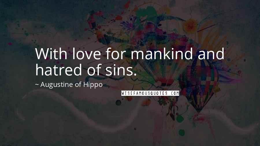 Augustine Of Hippo Quotes: With love for mankind and hatred of sins.