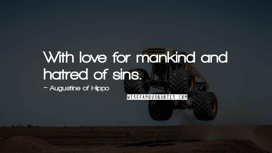 Augustine Of Hippo Quotes: With love for mankind and hatred of sins.