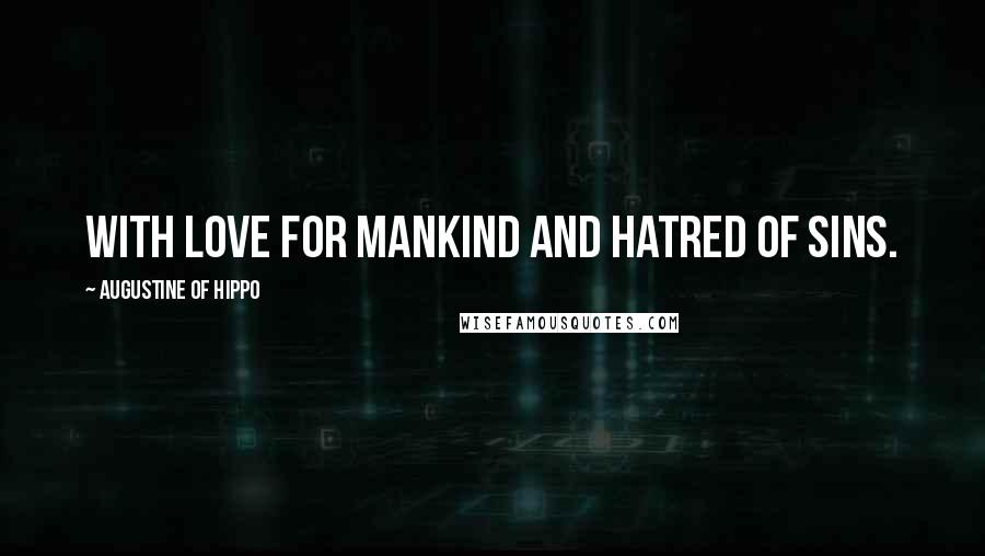 Augustine Of Hippo Quotes: With love for mankind and hatred of sins.