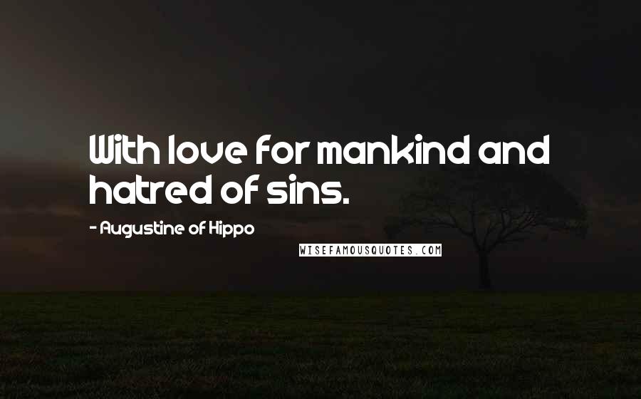Augustine Of Hippo Quotes: With love for mankind and hatred of sins.
