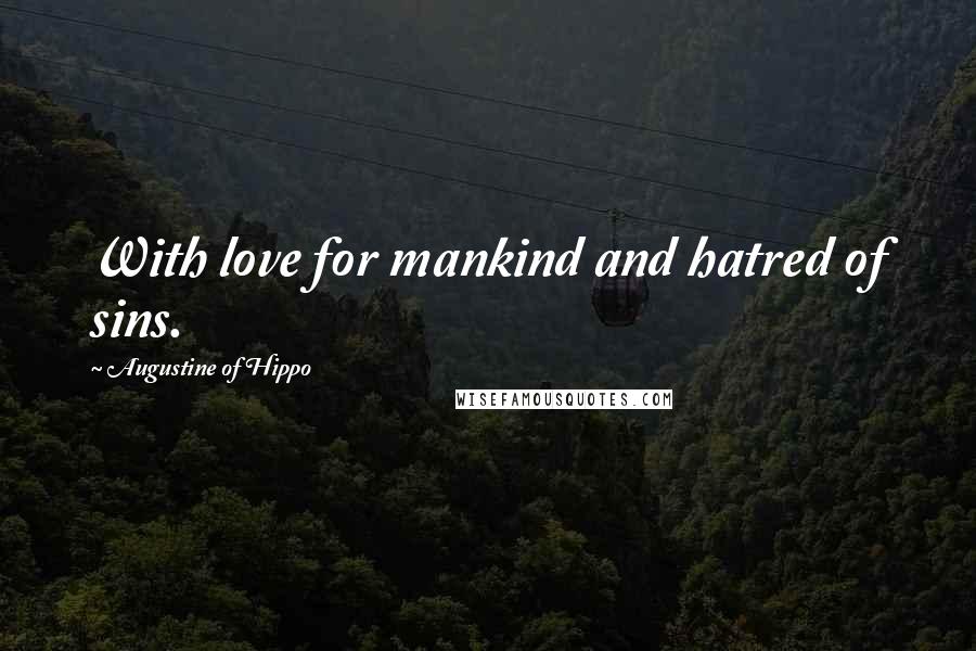 Augustine Of Hippo Quotes: With love for mankind and hatred of sins.