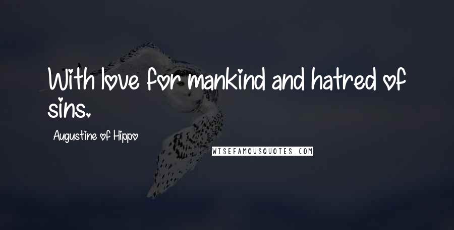 Augustine Of Hippo Quotes: With love for mankind and hatred of sins.