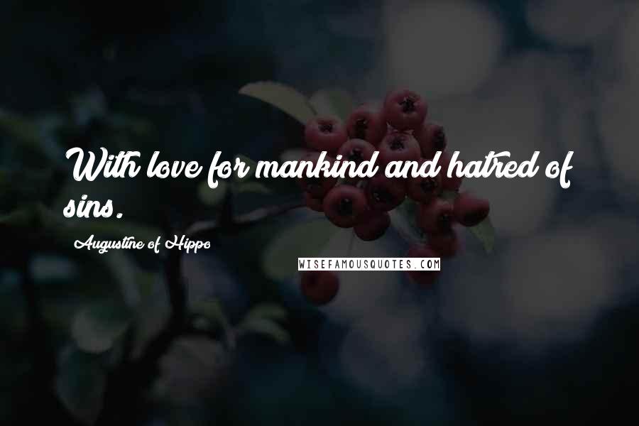 Augustine Of Hippo Quotes: With love for mankind and hatred of sins.