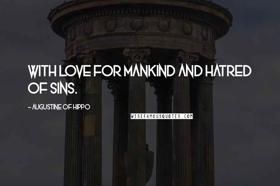 Augustine Of Hippo Quotes: With love for mankind and hatred of sins.