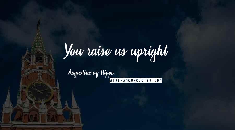 Augustine Of Hippo Quotes: You raise us upright.