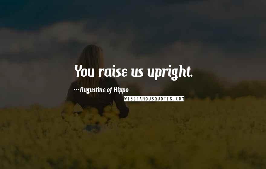 Augustine Of Hippo Quotes: You raise us upright.