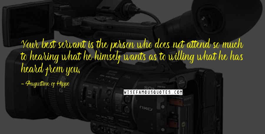 Augustine Of Hippo Quotes: Your best servant is the person who does not attend so much to hearing what he himself wants as to willing what he has heard from you.