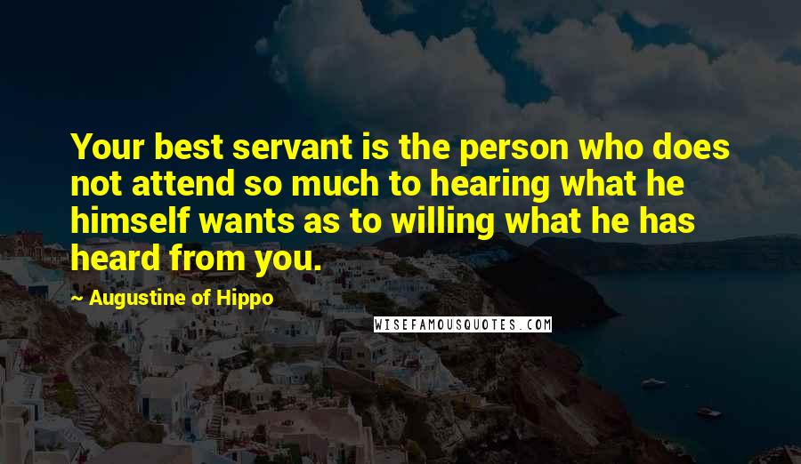 Augustine Of Hippo Quotes: Your best servant is the person who does not attend so much to hearing what he himself wants as to willing what he has heard from you.