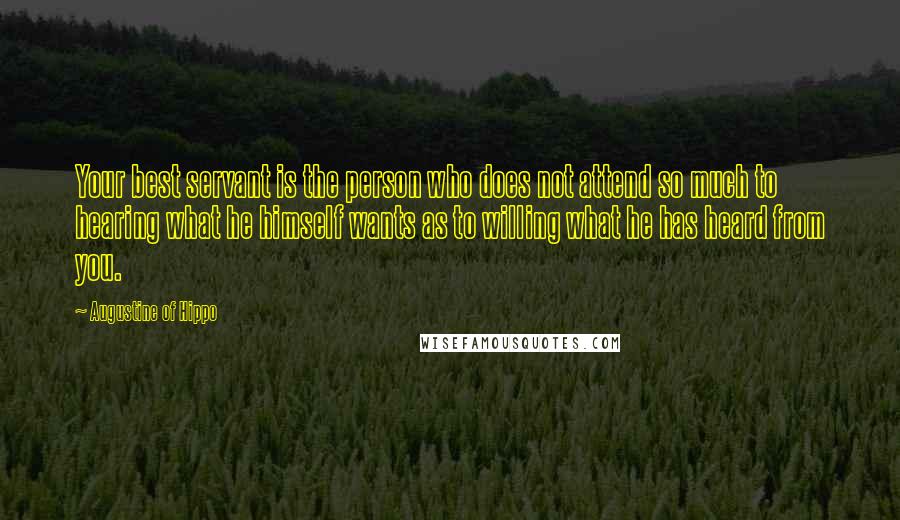 Augustine Of Hippo Quotes: Your best servant is the person who does not attend so much to hearing what he himself wants as to willing what he has heard from you.