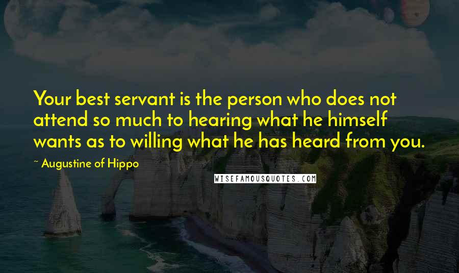 Augustine Of Hippo Quotes: Your best servant is the person who does not attend so much to hearing what he himself wants as to willing what he has heard from you.