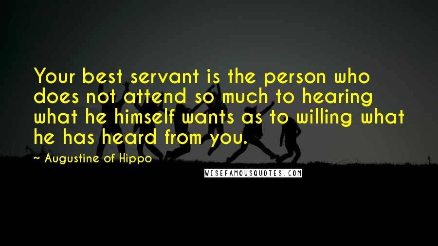 Augustine Of Hippo Quotes: Your best servant is the person who does not attend so much to hearing what he himself wants as to willing what he has heard from you.