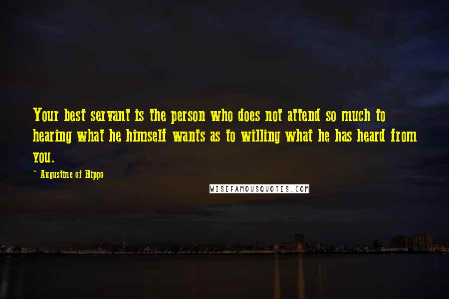 Augustine Of Hippo Quotes: Your best servant is the person who does not attend so much to hearing what he himself wants as to willing what he has heard from you.