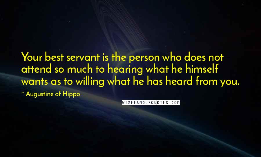 Augustine Of Hippo Quotes: Your best servant is the person who does not attend so much to hearing what he himself wants as to willing what he has heard from you.