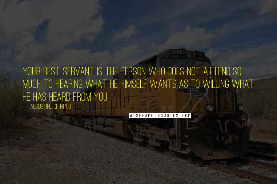 Augustine Of Hippo Quotes: Your best servant is the person who does not attend so much to hearing what he himself wants as to willing what he has heard from you.