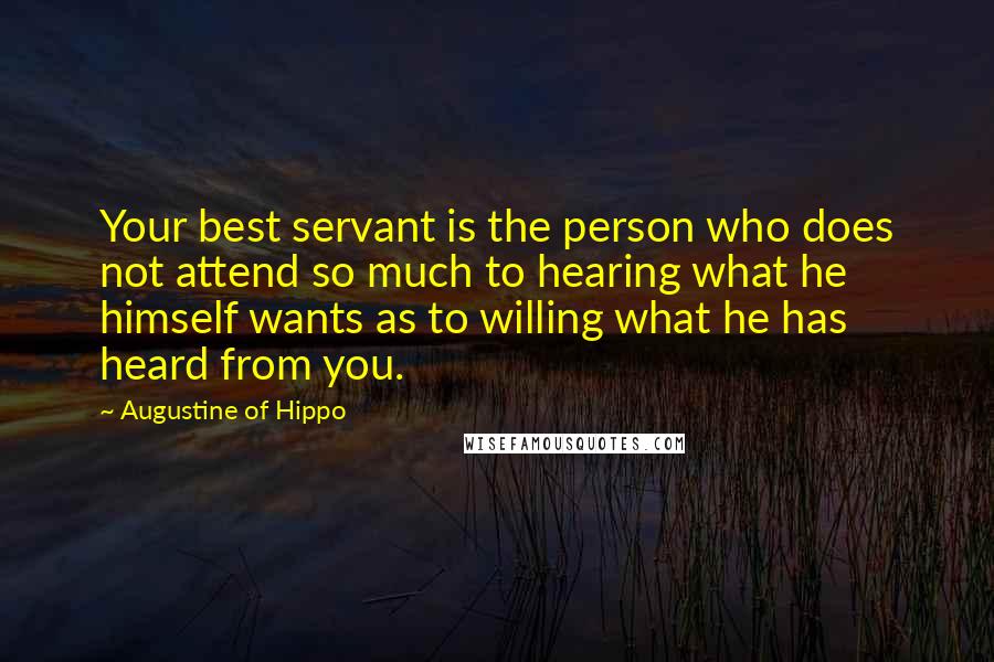 Augustine Of Hippo Quotes: Your best servant is the person who does not attend so much to hearing what he himself wants as to willing what he has heard from you.