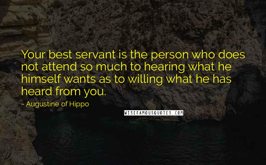 Augustine Of Hippo Quotes: Your best servant is the person who does not attend so much to hearing what he himself wants as to willing what he has heard from you.