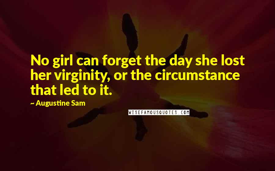 Augustine Sam Quotes: No girl can forget the day she lost her virginity, or the circumstance that led to it.