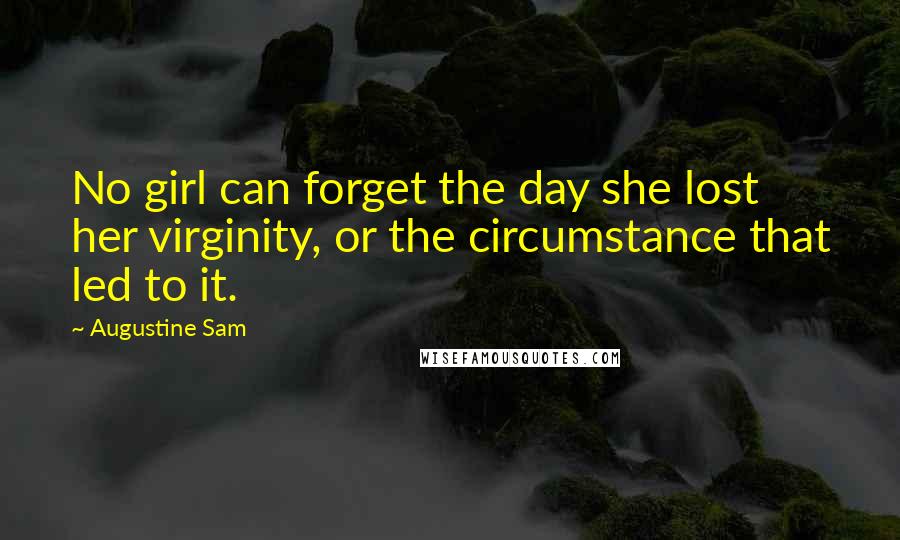 Augustine Sam Quotes: No girl can forget the day she lost her virginity, or the circumstance that led to it.