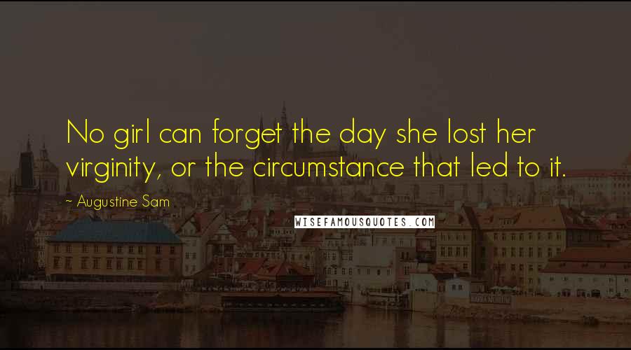 Augustine Sam Quotes: No girl can forget the day she lost her virginity, or the circumstance that led to it.