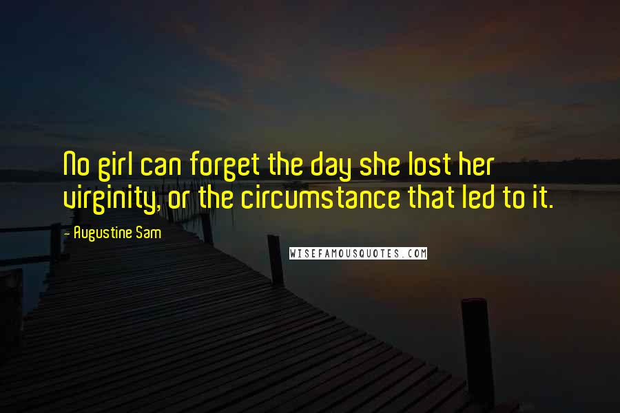 Augustine Sam Quotes: No girl can forget the day she lost her virginity, or the circumstance that led to it.