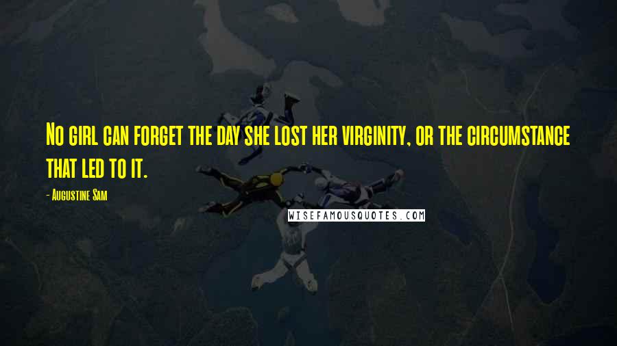 Augustine Sam Quotes: No girl can forget the day she lost her virginity, or the circumstance that led to it.