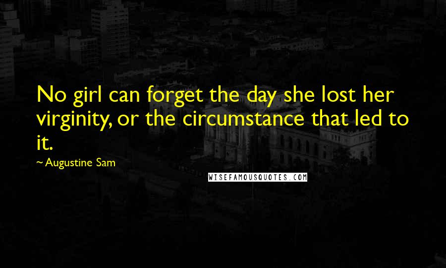 Augustine Sam Quotes: No girl can forget the day she lost her virginity, or the circumstance that led to it.