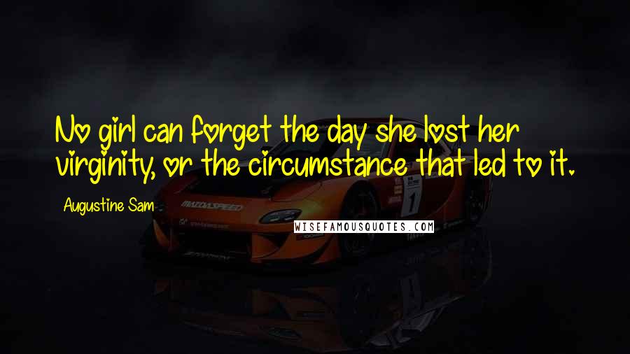 Augustine Sam Quotes: No girl can forget the day she lost her virginity, or the circumstance that led to it.