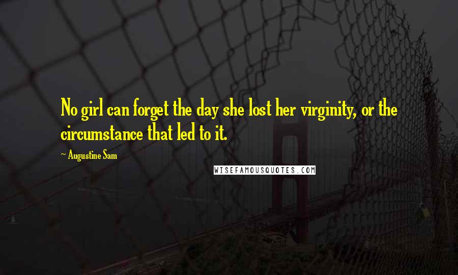 Augustine Sam Quotes: No girl can forget the day she lost her virginity, or the circumstance that led to it.