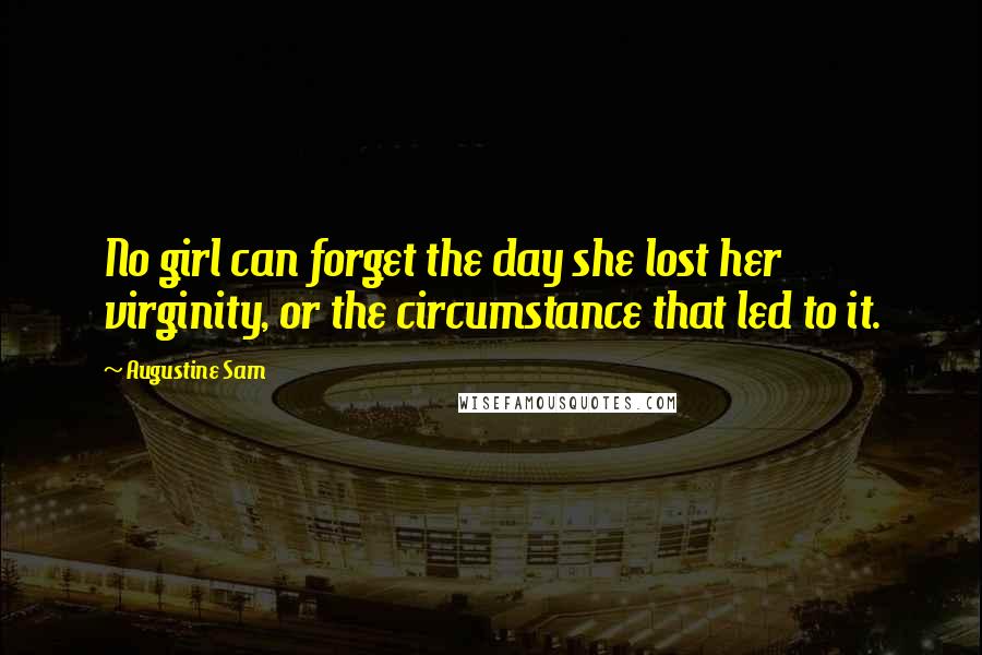Augustine Sam Quotes: No girl can forget the day she lost her virginity, or the circumstance that led to it.