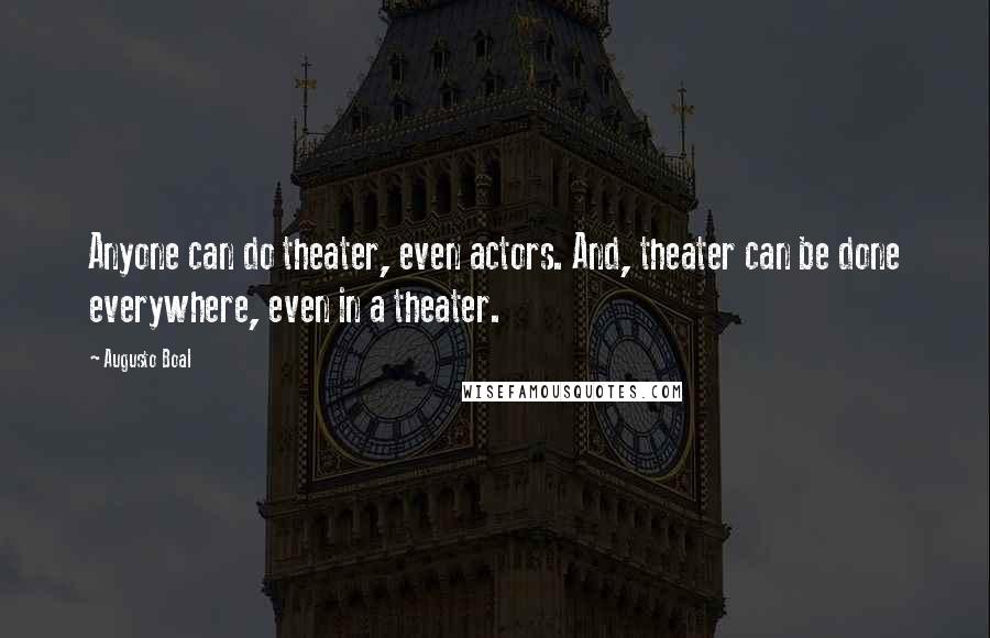 Augusto Boal Quotes: Anyone can do theater, even actors. And, theater can be done everywhere, even in a theater.