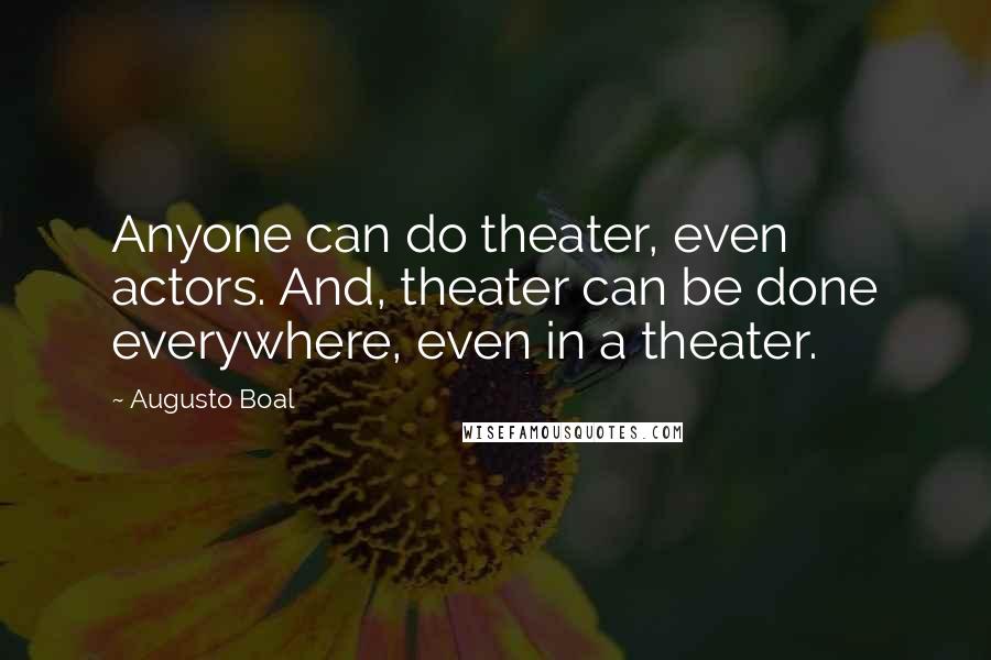 Augusto Boal Quotes: Anyone can do theater, even actors. And, theater can be done everywhere, even in a theater.