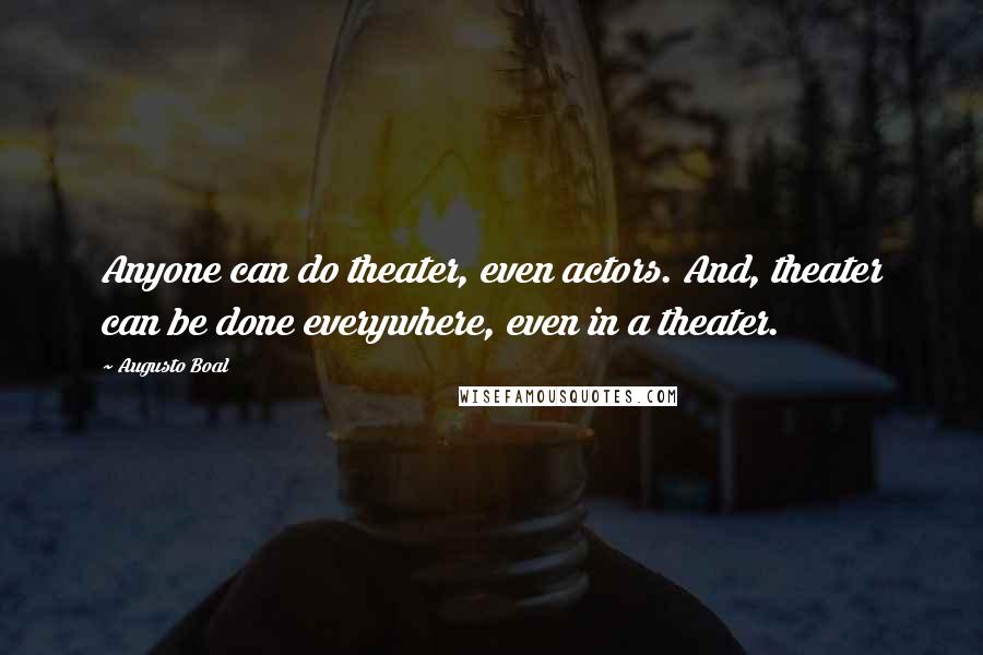 Augusto Boal Quotes: Anyone can do theater, even actors. And, theater can be done everywhere, even in a theater.