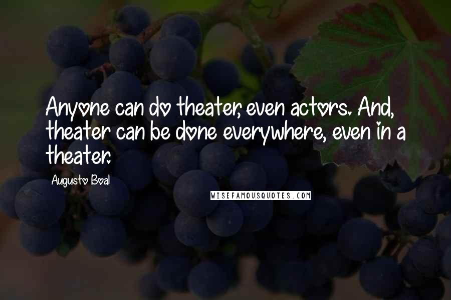 Augusto Boal Quotes: Anyone can do theater, even actors. And, theater can be done everywhere, even in a theater.