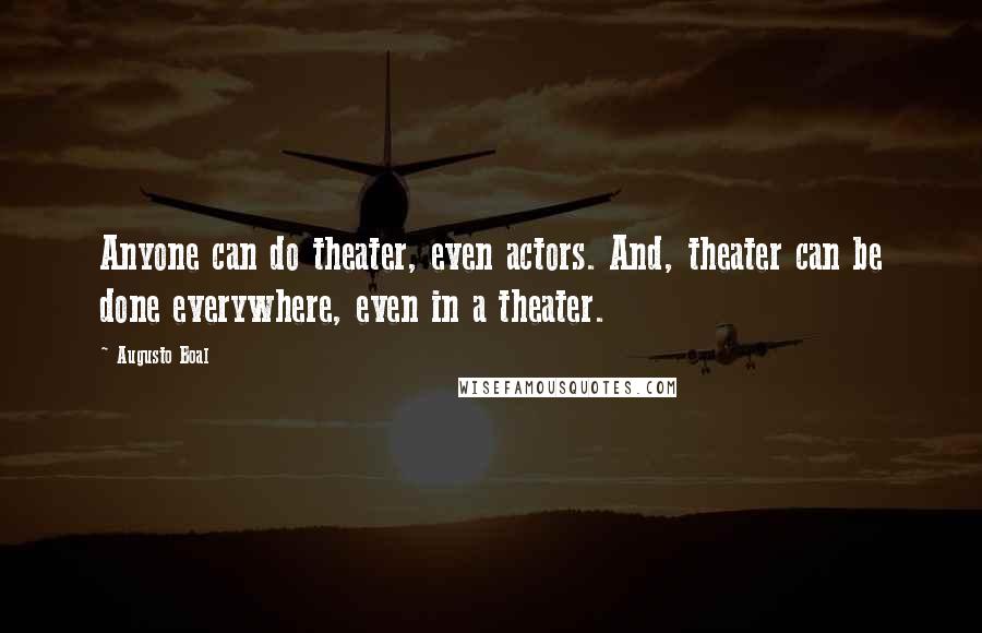 Augusto Boal Quotes: Anyone can do theater, even actors. And, theater can be done everywhere, even in a theater.