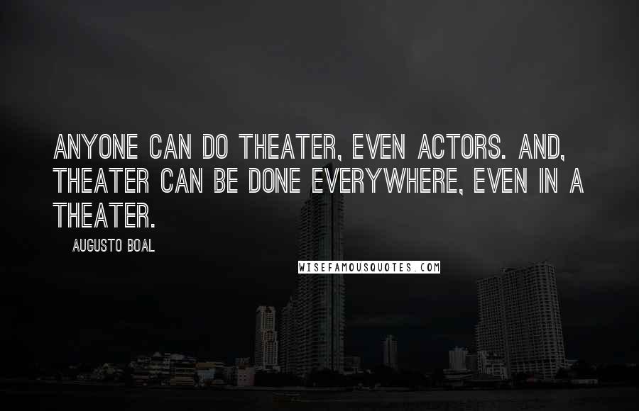 Augusto Boal Quotes: Anyone can do theater, even actors. And, theater can be done everywhere, even in a theater.