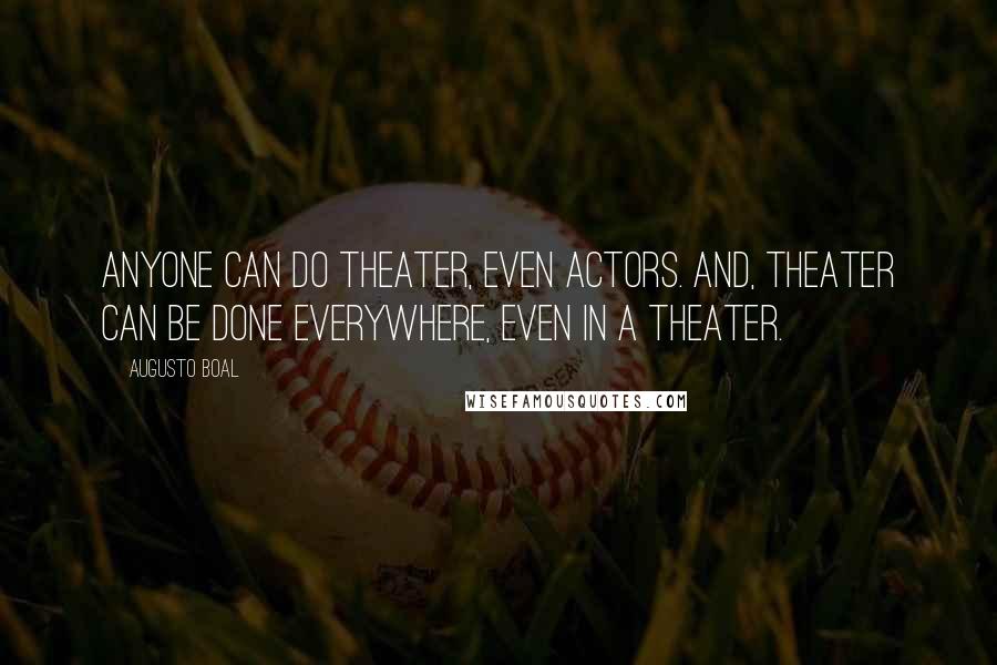 Augusto Boal Quotes: Anyone can do theater, even actors. And, theater can be done everywhere, even in a theater.