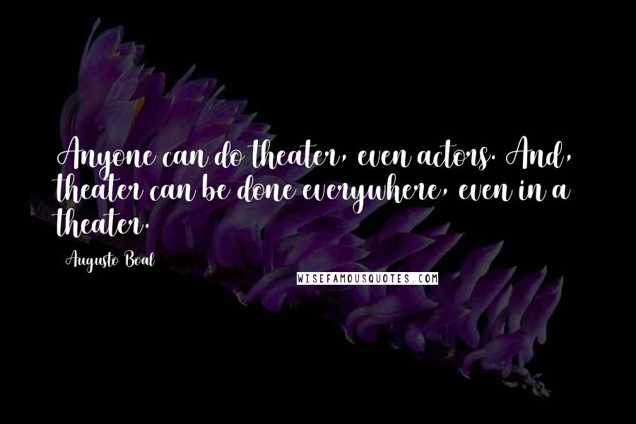 Augusto Boal Quotes: Anyone can do theater, even actors. And, theater can be done everywhere, even in a theater.